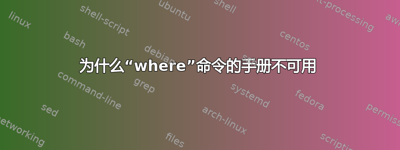 为什么“where”命令的手册不可用