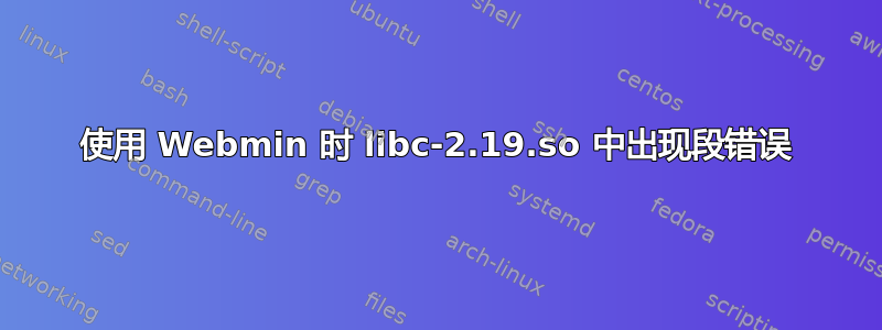 使用 Webmin 时 libc-2.19.so 中出现段错误