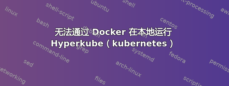 无法通过 Docker 在本地运行 Hyperkube（kubernetes）