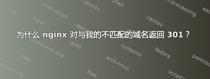 为什么 nginx 对与我的不匹配的域名返回 301？