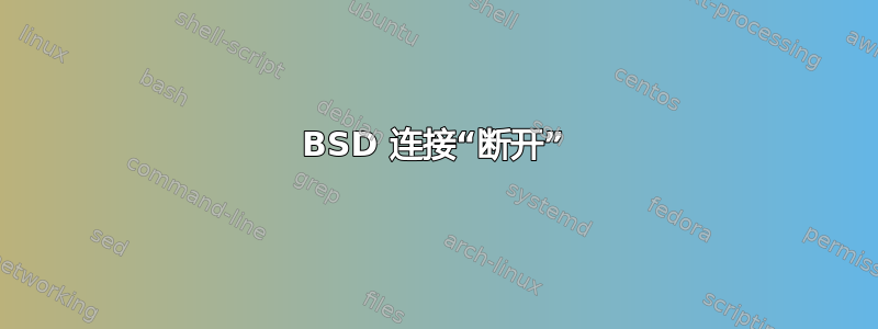 BSD 连接“断开”