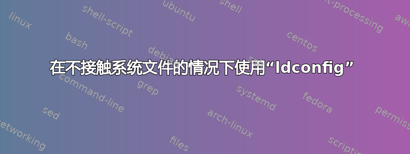 在不接触系统文件的情况下使用“ldconfig”