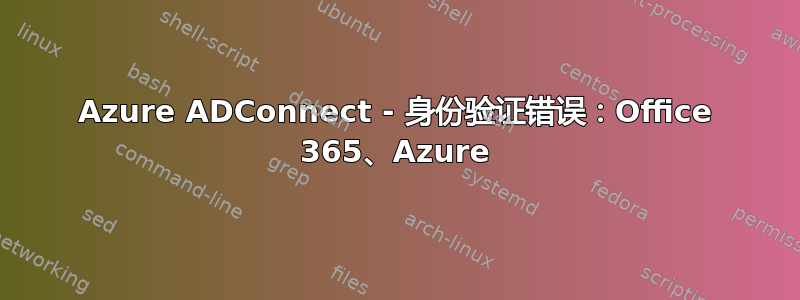 Azure ADConnect - 身份验证错误：Office 365、Azure