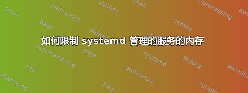 如何限制 systemd 管理的服务的内存