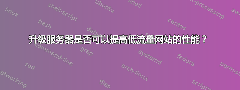 升级服务器是否可以提高低流量网站的性能？