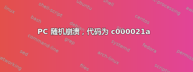 PC 随机崩溃，代码为 c000021a 