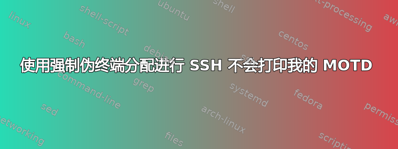 使用强制伪终端分配进行 SSH 不会打印我的 MOTD