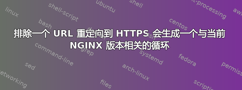 排除一个 URL 重定向到 HTTPS 会生成一个与当前 NGINX 版本相关的循环