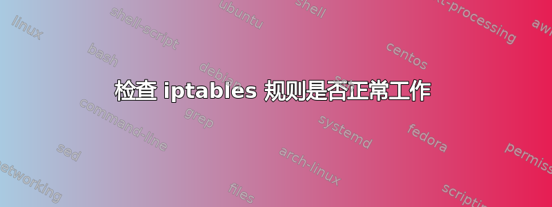 检查 iptables 规则是否正常工作