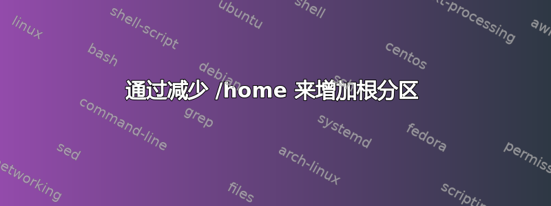 通过减少 /home 来增加根分区