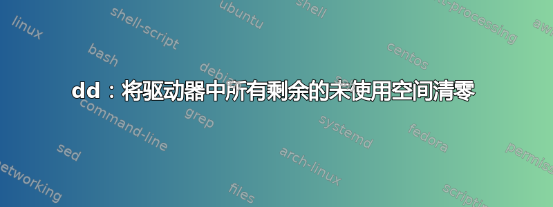 dd：将驱动器中所有剩余的未使用空间清零