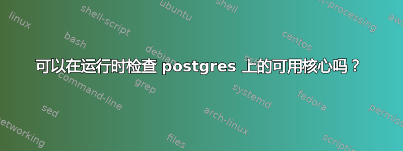 可以在运行时检查 postgres 上的可用核心吗？