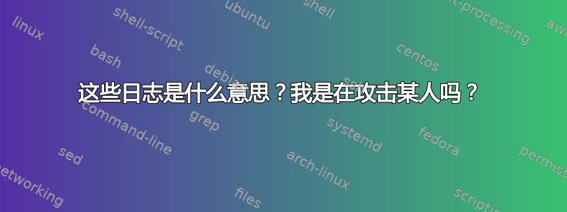 这些日志是什么意思？我是在攻击某人吗？