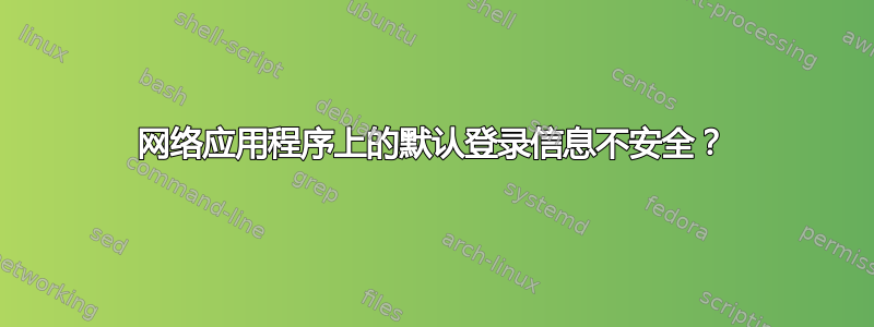 网络应用程序上的默认登录信息不安全？