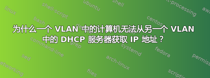 为什么一个 VLAN 中的计算机无法从另一个 VLAN 中的 DHCP 服务器获取 IP 地址？