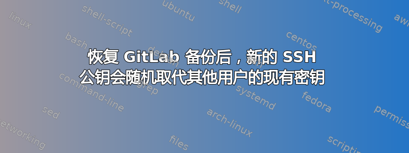 恢复 GitLab 备份后，新的 SSH 公钥会随机取代其他用户的现有密钥