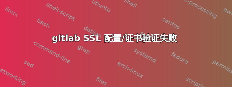 gitlab SSL 配置/证书验证失败