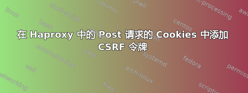 在 Haproxy 中的 Post 请求的 Cookies 中添加 CSRF 令牌