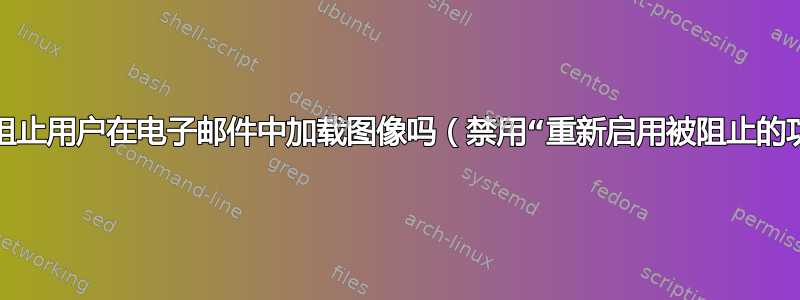 我可以阻止用户在电子邮件中加载图像吗（禁用“重新启用被阻止的功能”）