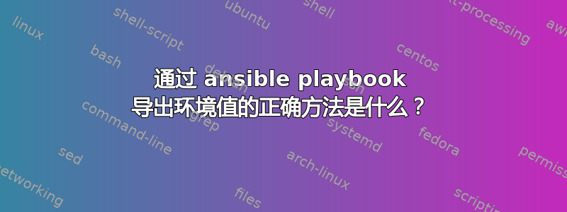 通过 ansible playbook 导出环境值的正确方法是什么？