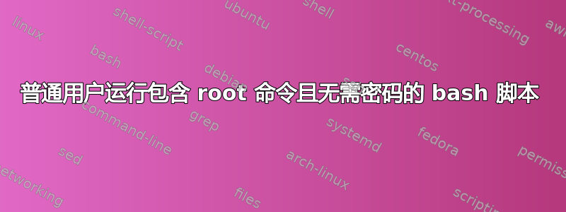 普通用户运行包含 root 命令且无需密码的 bash 脚本