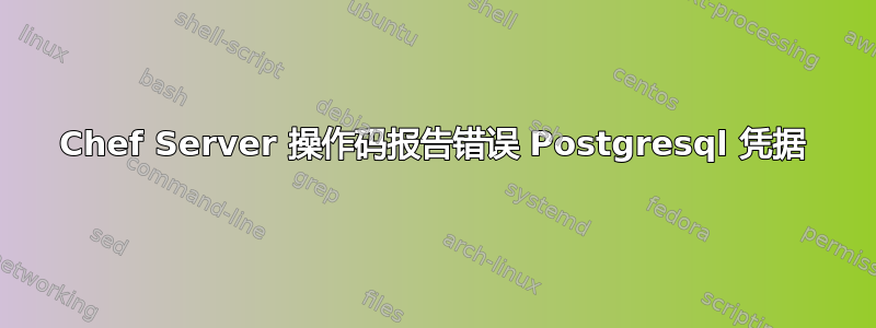 Chef Server 操作码报告错误 Postgresql 凭据