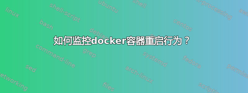 如何监控docker容器重启行为？