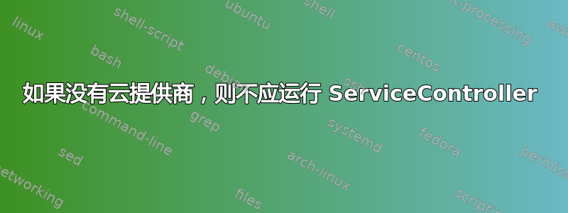 如果没有云提供商，则不应运行 ServiceController