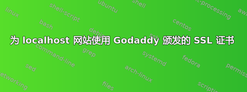 为 localhost 网站使用 Godaddy 颁发的 SSL 证书