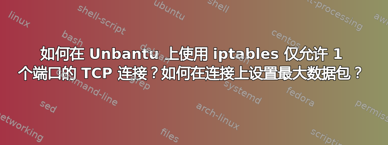 如何在 Unbantu 上使用 iptables 仅允许 1 个端口的 TCP 连接？如何在连接上设置最大数据包？