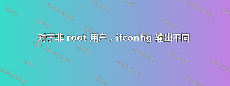 对于非 root 用户，ifconfig 输出不同