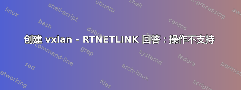 创建 vxlan - RTNETLINK 回答：操作不支持