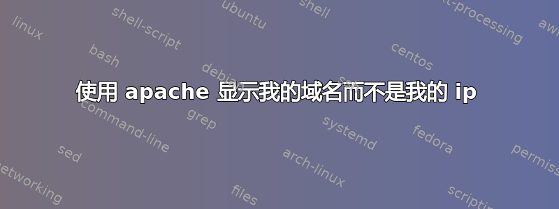 使用 apache 显示我的域名而不是我的 ip