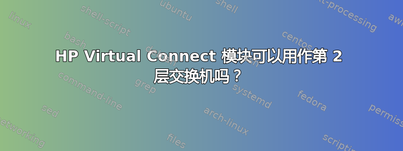 HP Virtual Connect 模块可以用作第 2 层交换机吗？