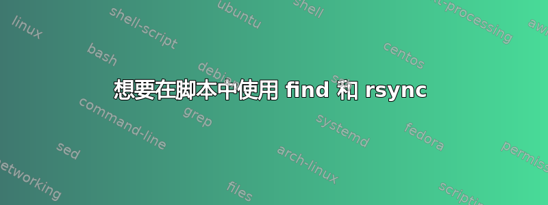 想要在脚本中使用 find 和 rsync