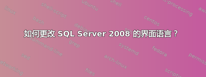 如何更改 SQL Server 2008 的界面语言？