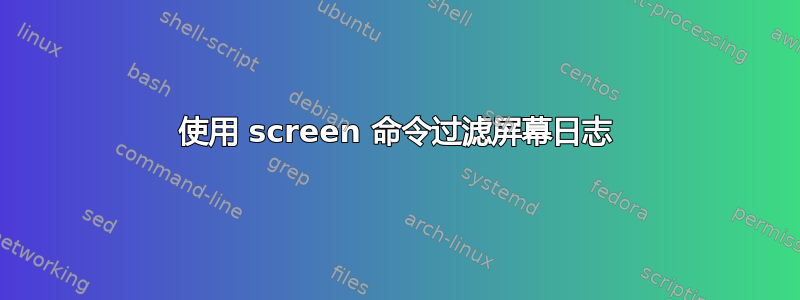 使用 screen 命令过滤屏幕日志