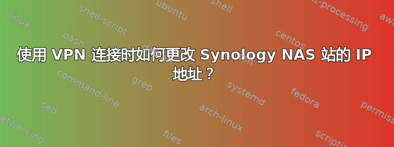 使用 VPN 连接时如何更改 Synology NAS 站的 IP 地址？