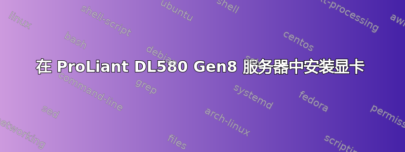 在 ProLiant DL580 Gen8 服务器中安装显卡