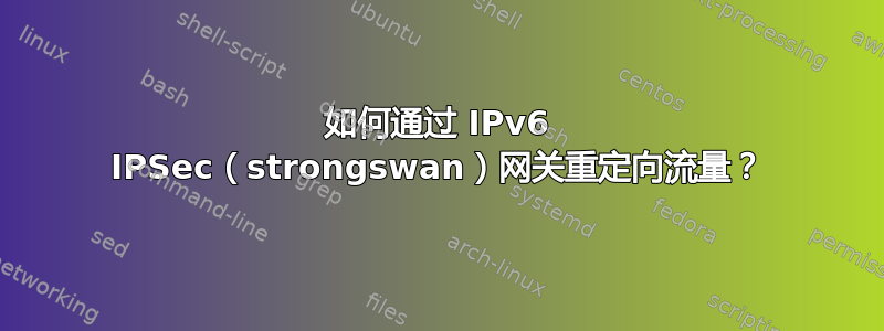 如何通过 IPv6 IPSec（strongswan）网关重定向流量？