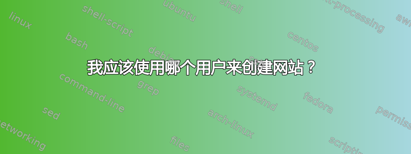 我应该使用哪个用户来创建网站？