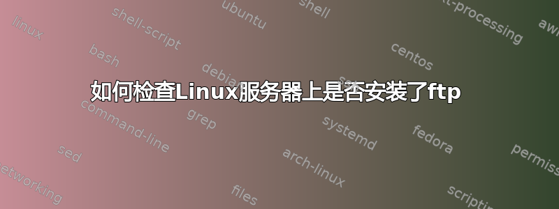 如何检查Linux服务器上是否安装了ftp