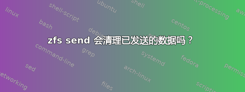 zfs send 会清理已发送的数据吗？