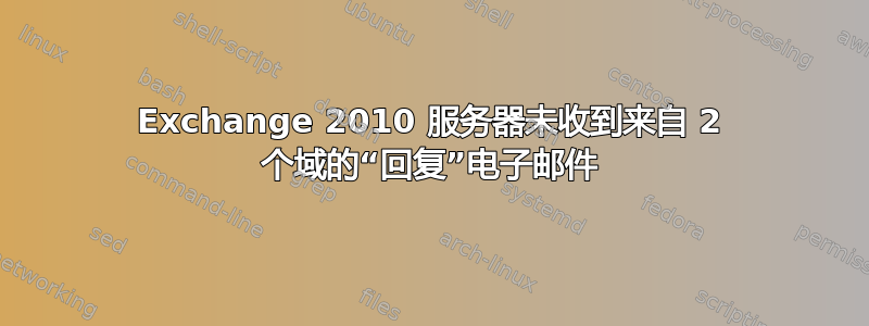 Exchange 2010 服务器未收到来自 2 个域的“回复”电子邮件