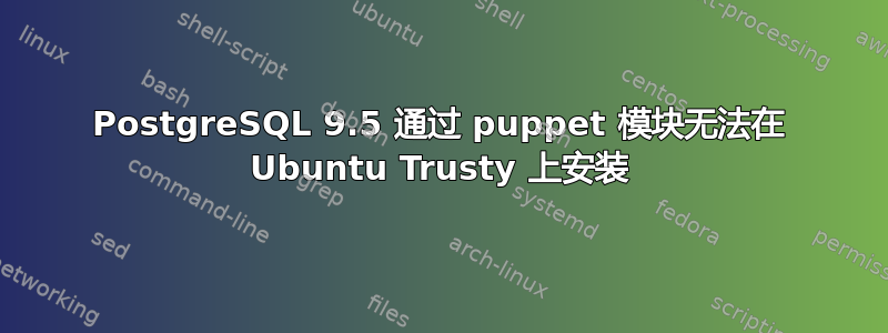 PostgreSQL 9.5 通过 puppet 模块无法在 Ubuntu Trusty 上安装