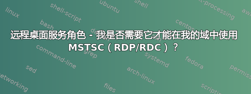 远程桌面服务角色 - 我是否需要它才能在我的域中使用 MSTSC（RDP/RDC）？