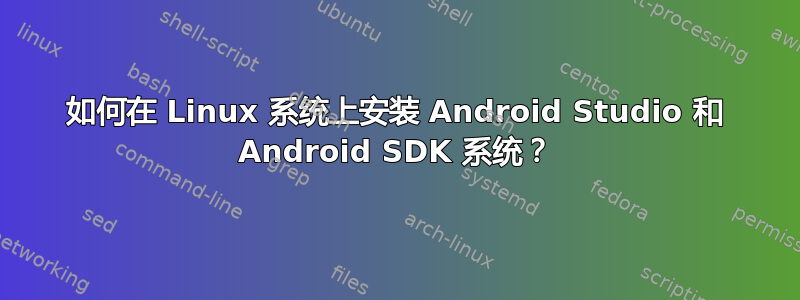 如何在 Linux 系统上安装 Android Studio 和 Android SDK 系统？