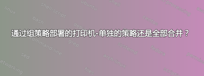 通过组策略部署的打印机-单独的策略还是全部合并？