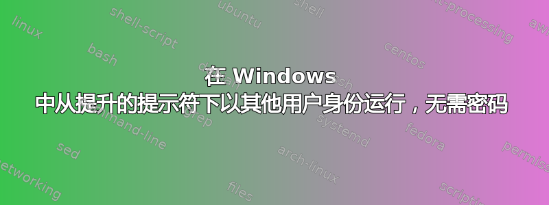 在 Windows 中从提升的提示符下以其他用户身份运行，无需密码