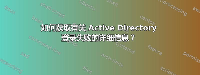 如何获取有关 Active Directory 登录失败的详细信息？